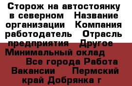 Сторож на автостоянку в северном › Название организации ­ Компания-работодатель › Отрасль предприятия ­ Другое › Минимальный оклад ­ 10 500 - Все города Работа » Вакансии   . Пермский край,Добрянка г.